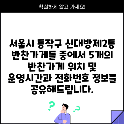 서울시 동작구 신대방제2동 반찬가게들 중에서 5개의 반찬가게 위치 및 운영시간과 전화번호 정보를 공유해드립니다.