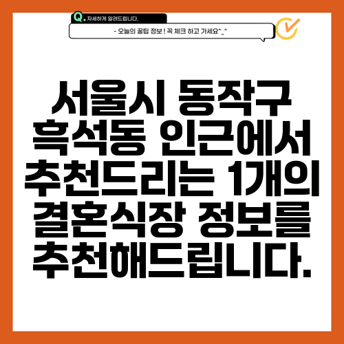 서울시 동작구 흑석동 인근에서 추천드리는 1개의 결혼식장 정보를 추천해드립니다.