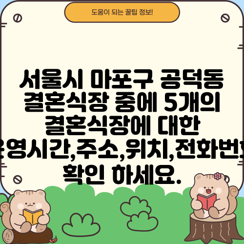 서울시 마포구 공덕동 결혼식장 중에 5개의 결혼식장에 대한 운영시간,주소,위치,전화번호 확인 하세요.