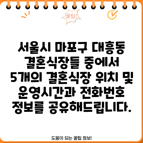 서울시 마포구 대흥동 결혼식장들 중에서 5개의 결혼식장 위치 및 운영시간과 전화번호 정보를 공유해드립니다.