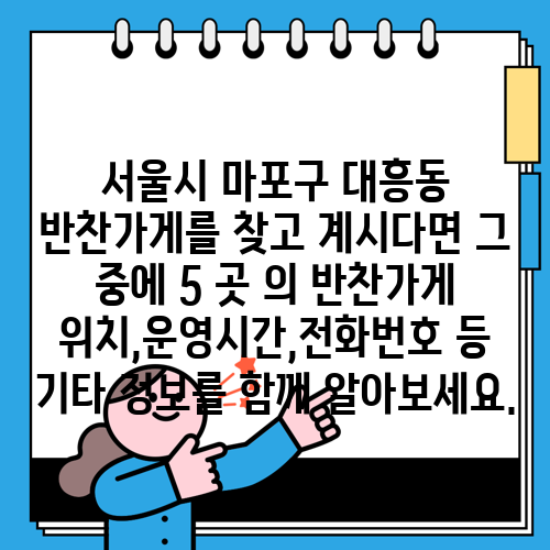 서울시 마포구 대흥동 반찬가게를 찾고 계시다면 그 중에 5 곳 의 반찬가게 위치,운영시간,전화번호 등 기타 정보를 함께 알아보세요.