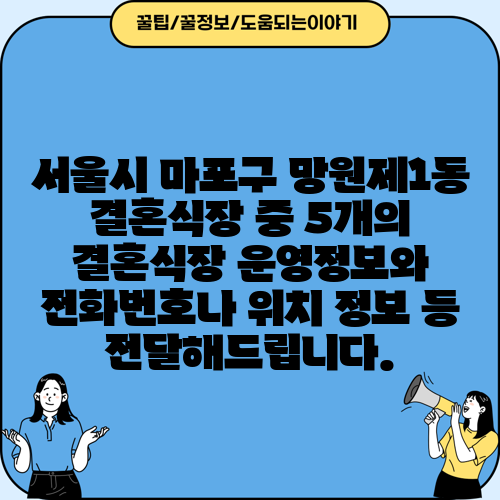 서울시 마포구 망원제1동 결혼식장 중 5개의 결혼식장 운영정보와 전화번호나 위치 정보 등 전달해드립니다.