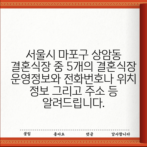 서울시 마포구 상암동 결혼식장 중 5개의 결혼식장 운영정보와 전화번호나 위치 정보 그리고 주소 등 알려드립니다.