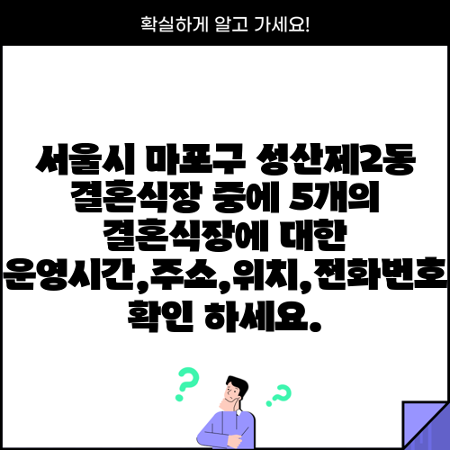 서울시 마포구 성산제2동 결혼식장 중에 5개의 결혼식장에 대한 운영시간,주소,위치,전화번호 확인 하세요.