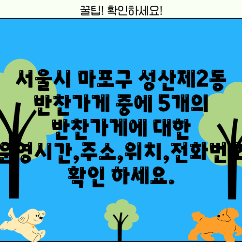 서울시 마포구 성산제2동 반찬가게 중에 5개의 반찬가게에 대한 운영시간,주소,위치,전화번호 확인 하세요.