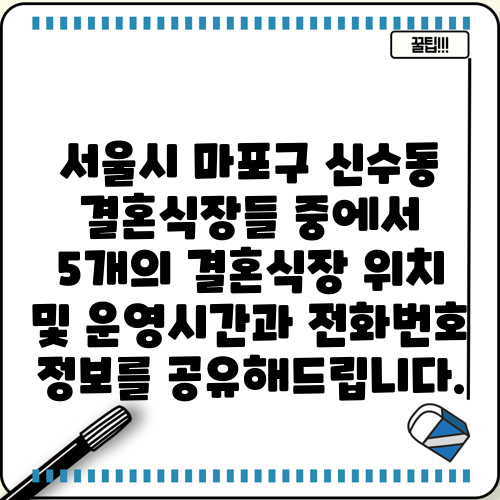 서울시 마포구 신수동 결혼식장들 중에서 5개의 결혼식장 위치 및 운영시간과 전화번호 정보를 공유해드립니다.