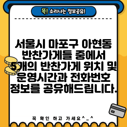 서울시 마포구 아현동 반찬가게들 중에서 5개의 반찬가게 위치 및 운영시간과 전화번호 정보를 공유해드립니다.