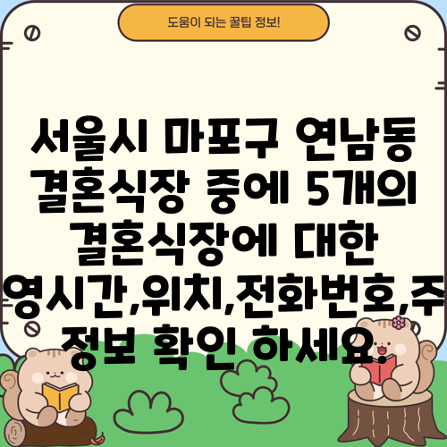 서울시 마포구 연남동 결혼식장 중에 5개의 결혼식장에 대한 운영시간,위치,전화번호,주소 정보 확인 하세요.