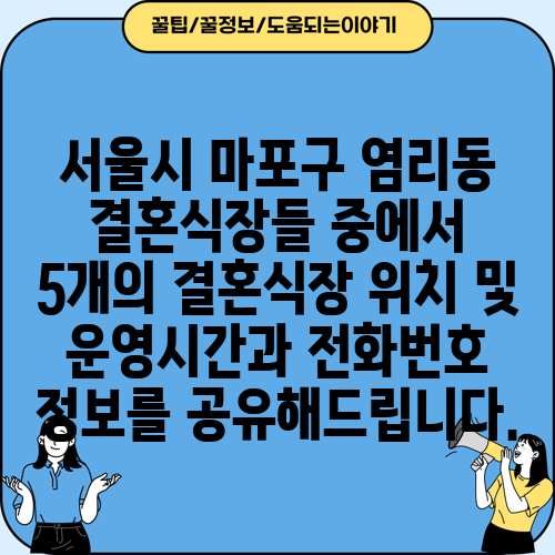 서울시 마포구 염리동 결혼식장들 중에서 5개의 결혼식장 위치 및 운영시간과 전화번호 정보를 공유해드립니다.