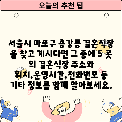 서울시 마포구 용강동 결혼식장 을 찾고 계시다면 그 중에 5 곳 의 결혼식장 주소와 위치,운영시간,전화번호 등 기타 정보를 함께 알아보세요.