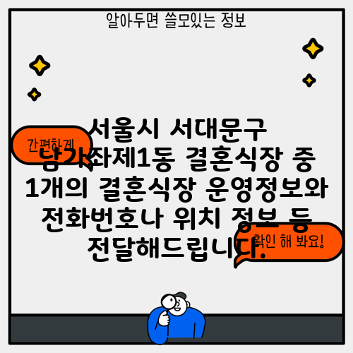 서울시 서대문구 남가좌제1동 결혼식장 중 1개의 결혼식장 운영정보와 전화번호나 위치 정보 등 전달해드립니다.