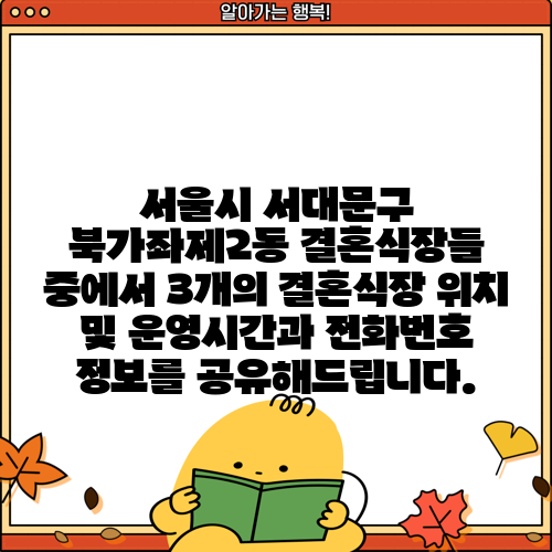서울시 서대문구 북가좌제2동 결혼식장들 중에서 3개의 결혼식장 위치 및 운영시간과 전화번호 정보를 공유해드립니다.