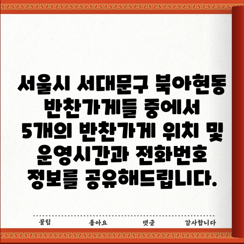 서울시 서대문구 북아현동 반찬가게들 중에서 5개의 반찬가게 위치 및 운영시간과 전화번호 정보를 공유해드립니다.