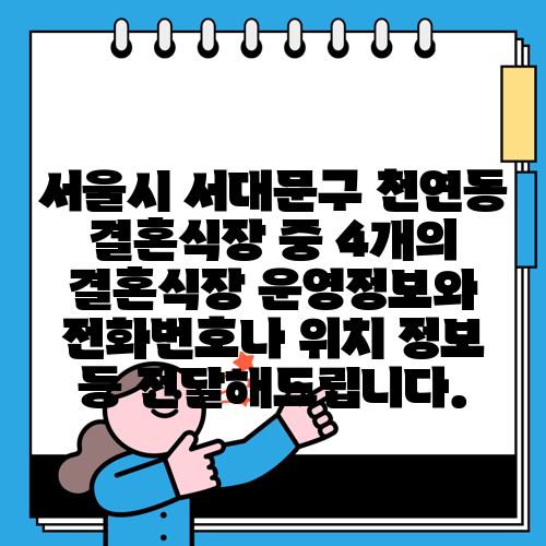서울시 서대문구 천연동 결혼식장 중 4개의 결혼식장 운영정보와 전화번호나 위치 정보 등 전달해드립니다.