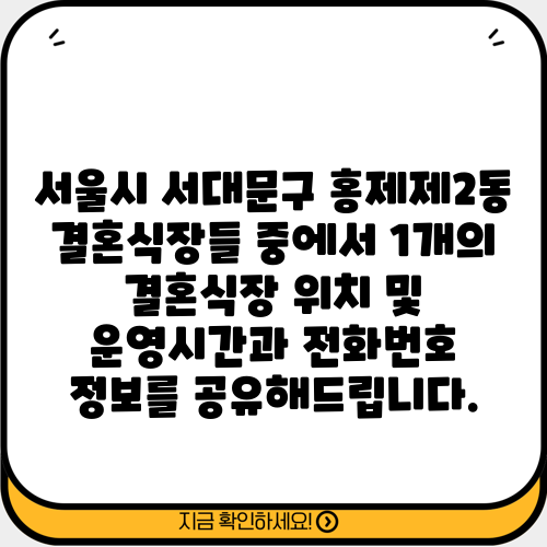 서울시 서대문구 홍제제2동 결혼식장들 중에서 1개의 결혼식장 위치 및 운영시간과 전화번호 정보를 공유해드립니다.
