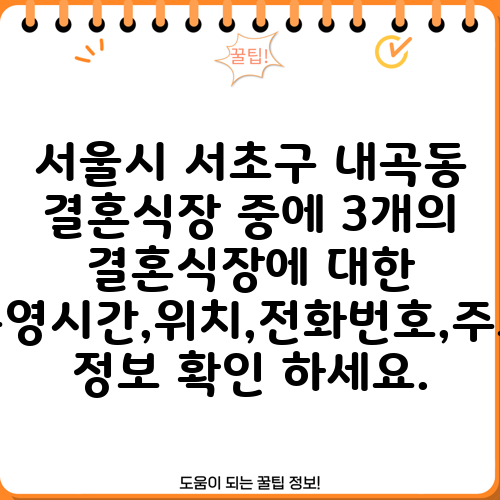 서울시 서초구 내곡동 결혼식장 중에 3개의 결혼식장에 대한 운영시간,위치,전화번호,주소 정보 확인 하세요.