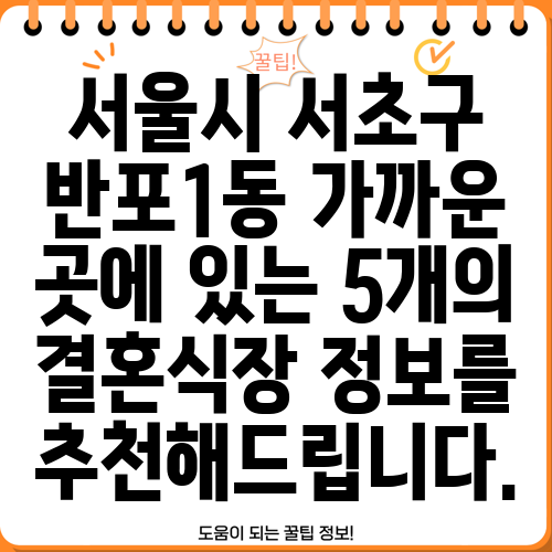 서울시 서초구 반포1동 가까운 곳에 있는 5개의 결혼식장 정보를 추천해드립니다.