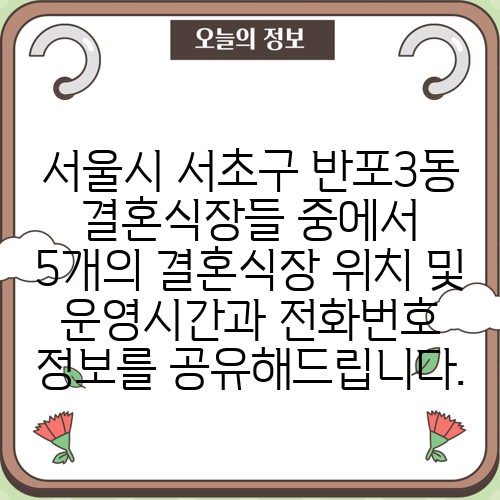 서울시 서초구 반포3동 결혼식장들 중에서 5개의 결혼식장 위치 및 운영시간과 전화번호 정보를 공유해드립니다.