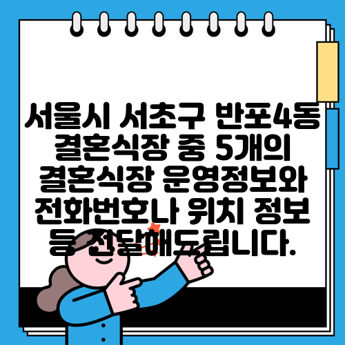 서울시 서초구 반포4동 결혼식장 중 5개의 결혼식장 운영정보와 전화번호나 위치 정보 등 전달해드립니다.