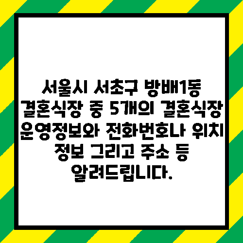 서울시 서초구 방배1동 결혼식장 중 5개의 결혼식장 운영정보와 전화번호나 위치 정보 그리고 주소 등 알려드립니다.