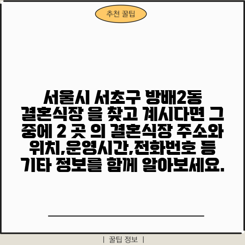 서울시 서초구 방배2동 결혼식장 을 찾고 계시다면 그 중에 2 곳 의 결혼식장 주소와 위치,운영시간,전화번호 등 기타 정보를 함께 알아보세요.