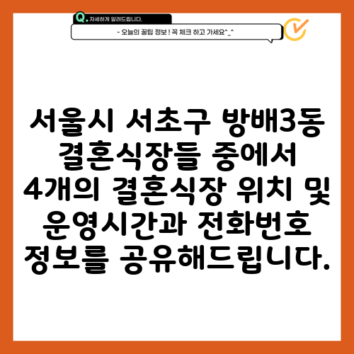 서울시 서초구 방배3동 결혼식장들 중에서 4개의 결혼식장 위치 및 운영시간과 전화번호 정보를 공유해드립니다.