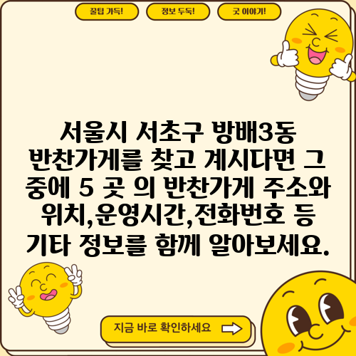 서울시 서초구 방배3동 반찬가게를 찾고 계시다면 그 중에 5 곳 의 반찬가게 주소와 위치,운영시간,전화번호 등 기타 정보를 함께 알아보세요.