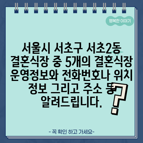 서울시 서초구 서초2동 결혼식장 중 5개의 결혼식장 운영정보와 전화번호나 위치 정보 그리고 주소 등 알려드립니다.