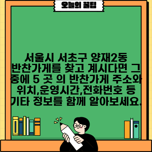 서울시 서초구 양재2동 반찬가게를 찾고 계시다면 그 중에 5 곳 의 반찬가게 주소와 위치,운영시간,전화번호 등 기타 정보를 함께 알아보세요.