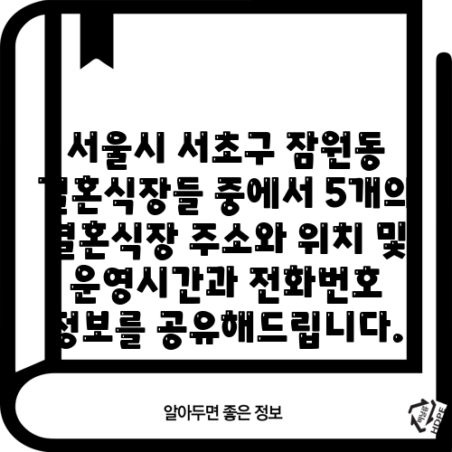 서울시 서초구 잠원동 결혼식장들 중에서 5개의 결혼식장 주소와 위치 및 운영시간과 전화번호 정보를 공유해드립니다.