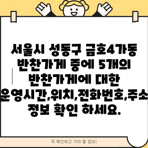 서울시 성동구 금호4가동 반찬가게 중에 5개의 반찬가게에 대한 운영시간,위치,전화번호,주소 정보 확인 하세요.