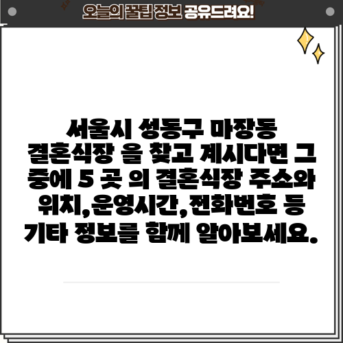 서울시 성동구 마장동 결혼식장 을 찾고 계시다면 그 중에 5 곳 의 결혼식장 주소와 위치,운영시간,전화번호 등 기타 정보를 함께 알아보세요.