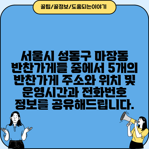 서울시 성동구 마장동 반찬가게들 중에서 5개의 반찬가게 주소와 위치 및 운영시간과 전화번호 정보를 공유해드립니다.