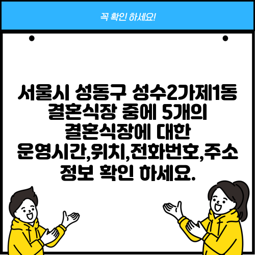 서울시 성동구 성수2가제1동 결혼식장 중에 5개의 결혼식장에 대한 운영시간,위치,전화번호,주소 정보 확인 하세요.