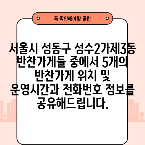 서울시 성동구 성수2가제3동 반찬가게들 중에서 5개의 반찬가게 위치 및 운영시간과 전화번호 정보를 공유해드립니다.