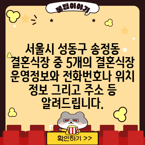 서울시 성동구 송정동 결혼식장 중 5개의 결혼식장 운영정보와 전화번호나 위치 정보 그리고 주소 등 알려드립니다.