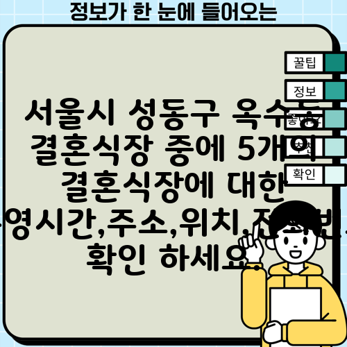 서울시 성동구 옥수동 결혼식장 중에 5개의 결혼식장에 대한 운영시간,주소,위치,전화번호 확인 하세요.