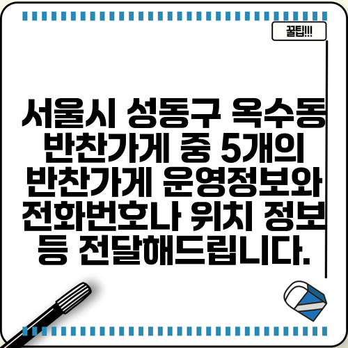 서울시 성동구 옥수동 반찬가게 중 5개의 반찬가게 운영정보와 전화번호나 위치 정보 등 전달해드립니다.