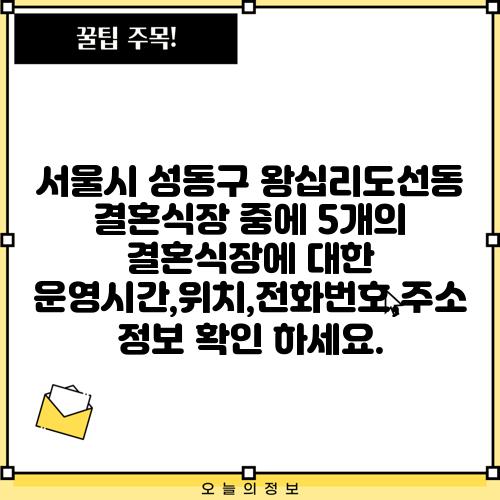 서울시 성동구 왕십리도선동 결혼식장 중에 5개의 결혼식장에 대한 운영시간,위치,전화번호,주소 정보 확인 하세요.