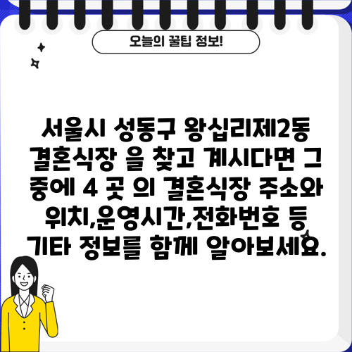 서울시 성동구 왕십리제2동 결혼식장 을 찾고 계시다면 그 중에 4 곳 의 결혼식장 주소와 위치,운영시간,전화번호 등 기타 정보를 함께 알아보세요.
