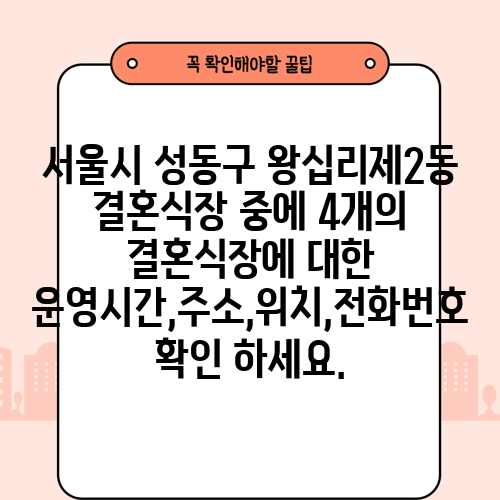 서울시 성동구 왕십리제2동 결혼식장 중에 4개의 결혼식장에 대한 운영시간,주소,위치,전화번호 확인 하세요.
