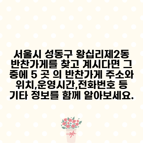 서울시 성동구 왕십리제2동 반찬가게를 찾고 계시다면 그 중에 5 곳 의 반찬가게 주소와 위치,운영시간,전화번호 등 기타 정보를 함께 알아보세요.