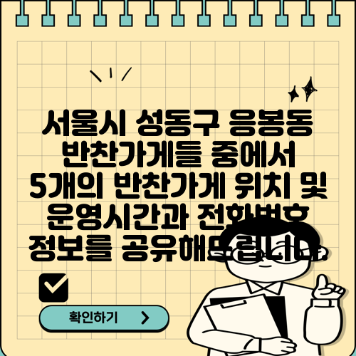 서울시 성동구 응봉동 반찬가게들 중에서 5개의 반찬가게 위치 및 운영시간과 전화번호 정보를 공유해드립니다.