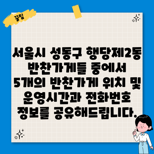 서울시 성동구 행당제2동 반찬가게들 중에서 5개의 반찬가게 위치 및 운영시간과 전화번호 정보를 공유해드립니다.