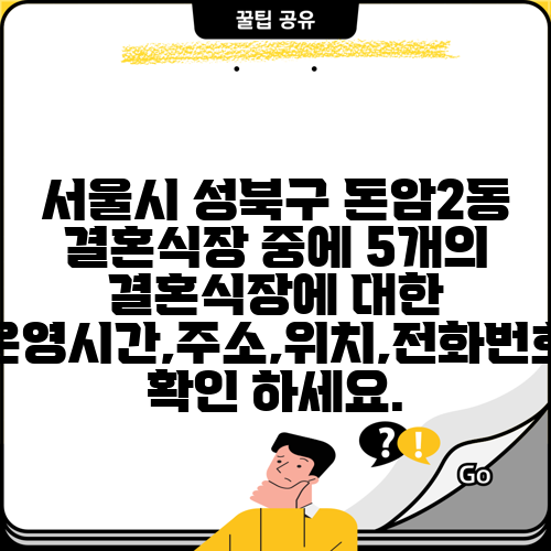 서울시 성북구 돈암2동 결혼식장 중에 5개의 결혼식장에 대한 운영시간,주소,위치,전화번호 확인 하세요.