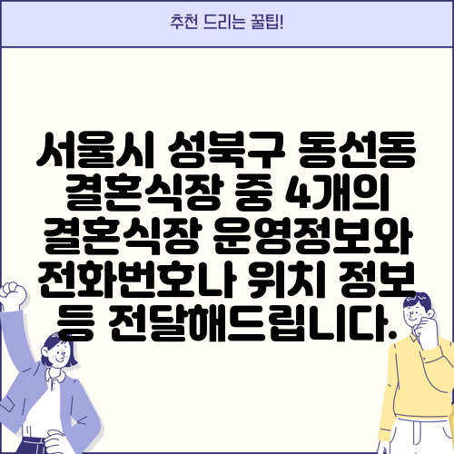 서울시 성북구 동선동 결혼식장 중 4개의 결혼식장 운영정보와 전화번호나 위치 정보 등 전달해드립니다.