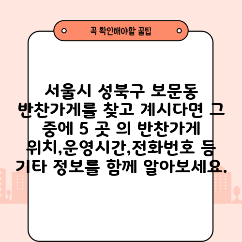 서울시 성북구 보문동 반찬가게를 찾고 계시다면 그 중에 5 곳 의 반찬가게 위치,운영시간,전화번호 등 기타 정보를 함께 알아보세요.
