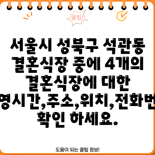 서울시 성북구 석관동 결혼식장 중에 4개의 결혼식장에 대한 운영시간,주소,위치,전화번호 확인 하세요.