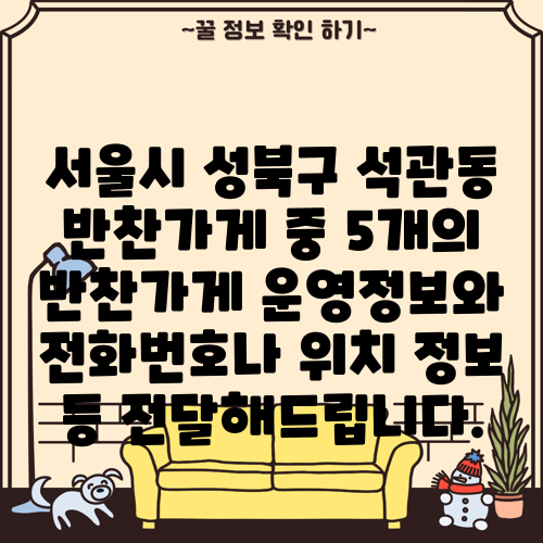 서울시 성북구 석관동 반찬가게 중 5개의 반찬가게 운영정보와 전화번호나 위치 정보 등 전달해드립니다.