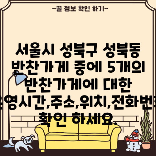 서울시 성북구 성북동 반찬가게 중에 5개의 반찬가게에 대한 운영시간,주소,위치,전화번호 확인 하세요.